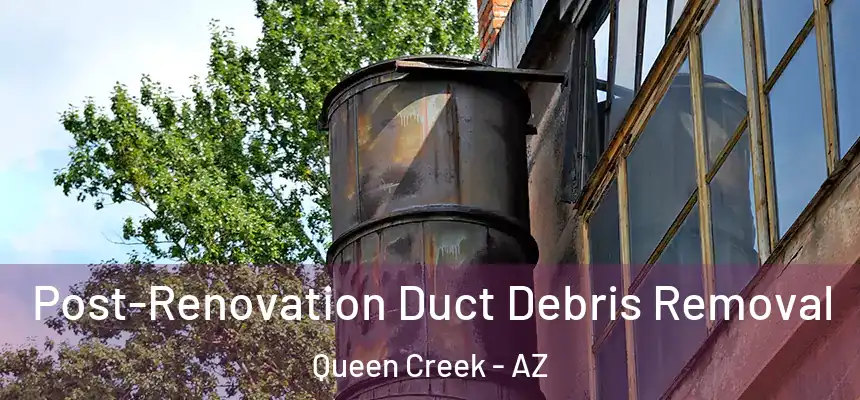  Post-Renovation Duct Debris Removal Queen Creek - AZ